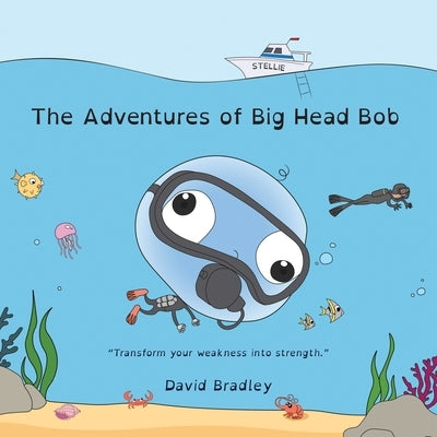 The Adventures of Big Head Bob: Transform your weakness into strength by Bradley, David