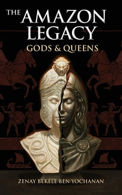 The Amazon Legacy: Gods & Queens by Bekele Ben-Yochanan, Zenay