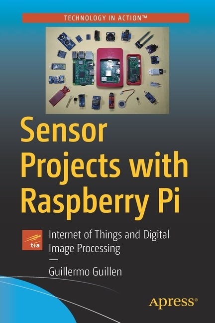 Sensor Projects with Raspberry Pi: Internet of Things and Digital Image Processing by Guillen, Guillermo