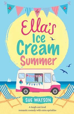 Ella's Ice-Cream Summer: A laugh out loud romantic comedy with extra sprinkles by Watson, Sue