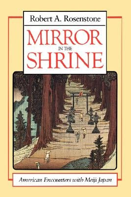 Mirror in the Shrine: American Encounters with Meiji Japan by Rosenstone, Robert A.