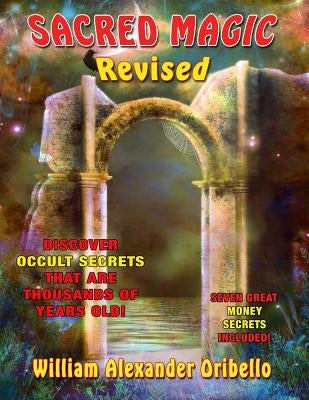 Sacred Magic Revised: Discover Occult Secrets That Are Thousands Of Years Old! by Oribello, William