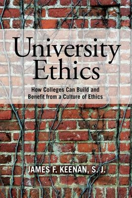 University Ethics: How Colleges Can Build and Benefit from a Culture of Ethics by Keenan Sj, James F.