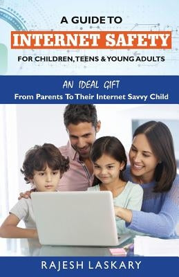 A Guide to Internet Safety for Children, Teens & Young Adults: An Ideal Gift From Parents To Their Internet Savy Child by Laskary, Rajesh