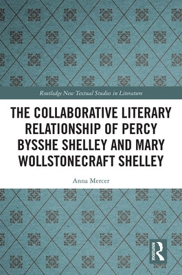 The Collaborative Literary Relationship of Percy Bysshe Shelley and Mary Wollstonecraft Shelley by Mercer, Anna