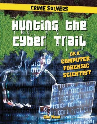 Hunting the Cyber Trail: Be a Computer Forensic Scientist by Wood, Alix