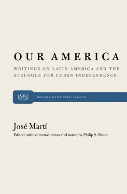 Our America: Writings on Latin America and the Struggle for Cuban Independence by Martí, José