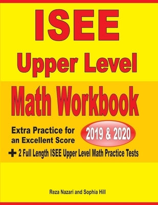 ISEE Upper Level Math Workbook 2019 & 2020: Extra Practice for an Excellent Score + 2 Full Length ISEE Upper Level Math Practice Tests by Nazari, Reza