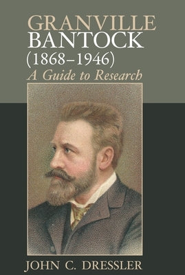 Granville Bantock (1868-1946): A Guide to Research by Dressler, John