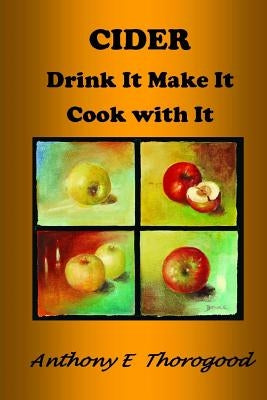 CIDER Drink It Make It Cook with It: Revised & extended by Thorogood, Anthony E.