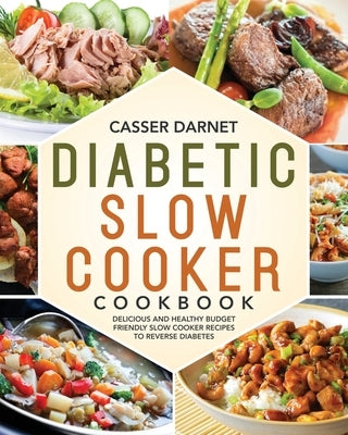 Diabetic Slow Cooker Cookbook: Delicious and Healthy Budget Friendly Slow Cooker Recipes to Reverse Diabetes by Darnet, Casser