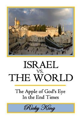 ISRAEL vs. THE WORLD: The Apple of God's Eye in the End Times by King, Ricky