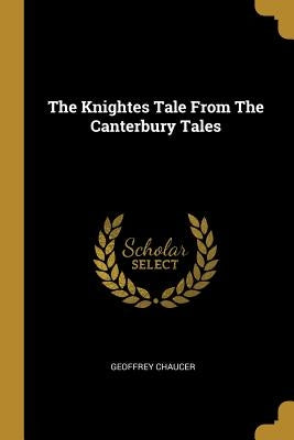 The Knightes Tale From The Canterbury Tales by Chaucer, Geoffrey