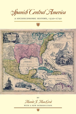 Spanish Central America: A Socioeconomic History, 1520-1720 by MacLeod, Murdo J.