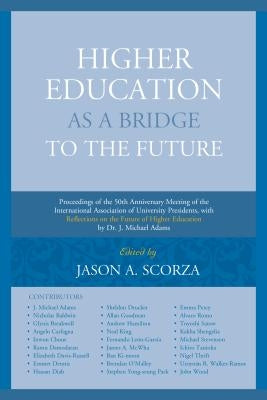 Higher Education as a Bridge to the Future: Proceedings of the 50th Anniversary Meeting of the International Association of University Presidents, wit by Scorza, Jason A.