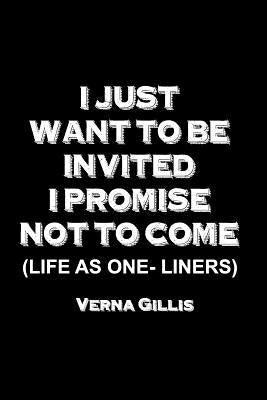 I Just Want to be Invited - I Promise Not To Come (Life As One-Liners) by Gillis, Verna