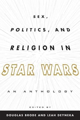 Sex, Politics, and Religion in Star Wars: An Anthology by Brode, Douglas