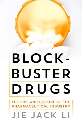 Blockbuster Drugs: The Rise and Decline of the Pharmaceutical Industry by Li, Jie Jack