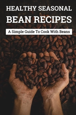 Healthy Seasonal Bean Recipes: A Simple Guide To Cook With Beans: Canned Beans Recipes by Uppencamp, Emilee