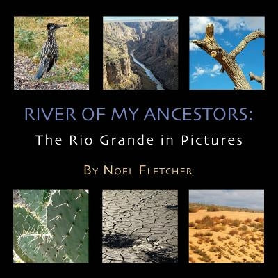 River of My Ancestors: The Rio Grande in Pictures by Fletcher, Noel Marie