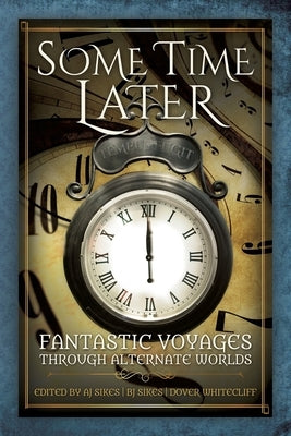 Some Time Later: Fantastic Voyages Through Alternate Worlds by Sikes, A. J.