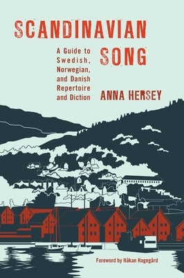 Scandinavian Song: A Guide to Swedish, Norwegian, and Danish Repertoire and Diction by Hersey, Anna