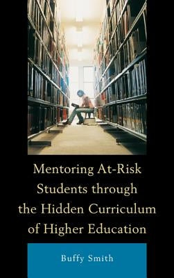 Mentoring At-Risk Students through the Hidden Curriculum of Higher Education by Smith, Buffy