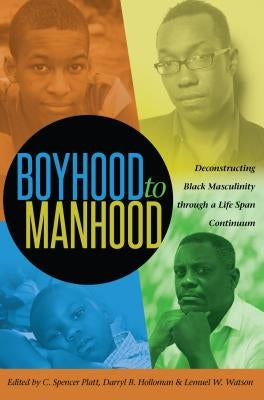 Boyhood to Manhood: Deconstructing Black Masculinity Through a Life Span Continuum by Brock, Rochelle