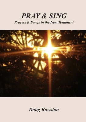 Pray & Sing: Prayers & Songs in the New Testament by Rowston, Doug