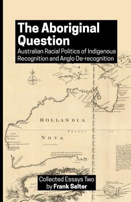 The Aboriginal Question: Australian Racial Politics of Indigenous Recognition and Anglo De-recognition by Salter, Frank K.