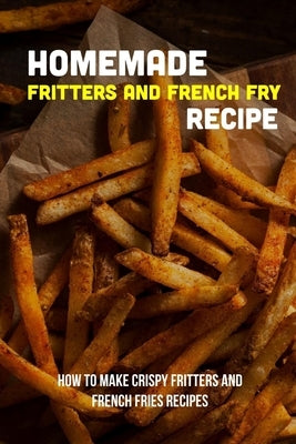 Homemade Fritters And French Fry Recipe: How To Make Crispy Fritters And French Fries Recipes: The Best Easy Air Fryer French Fries Recipe by Ritchlin, Heriberto