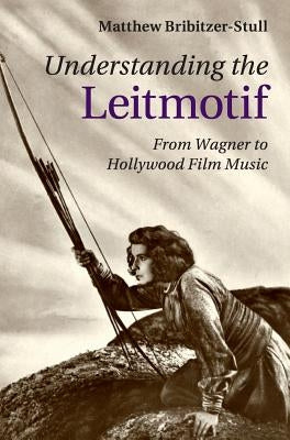 Understanding the Leitmotif: From Wagner to Hollywood Film Music by Bribitzer-Stull, Matthew