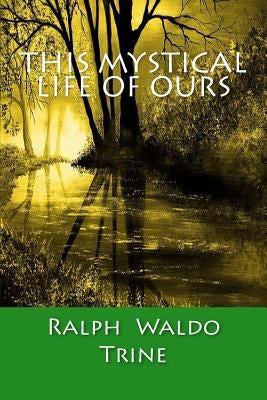 This Mystical Life Of Ours by Trine, Ralph Waldo