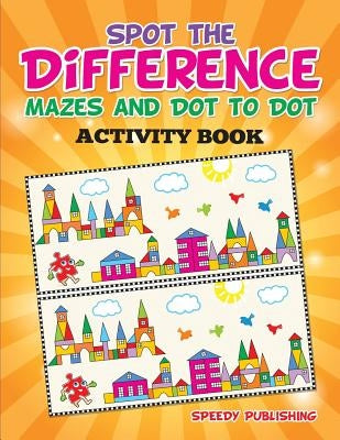 Spot the Difference, Mazes and Dot to Dot Activity Book by Speedy Publishing LLC