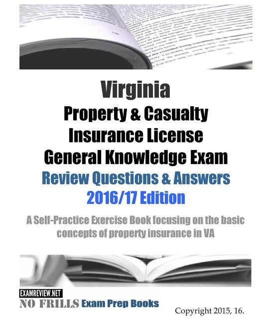 Virginia Property & Casualty Insurance License General Knowledge Exam Review Questions & Answers 2016/17 Edition: A Self-Practice Exercise Book focusi by Examreview