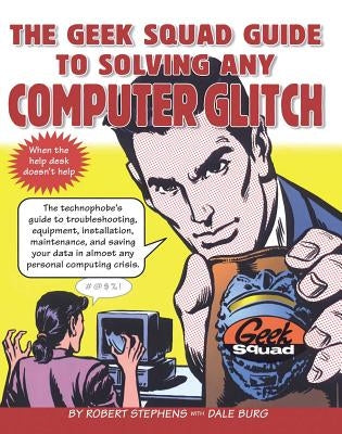 The Geek Squad Guide to Solving Any Computer Glitch by Stephens, Robert