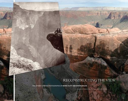 Reconstructing the View: The Grand Canyon Photographs of Mark Klett and Byron Wolfe by Senf, Rebecca A.