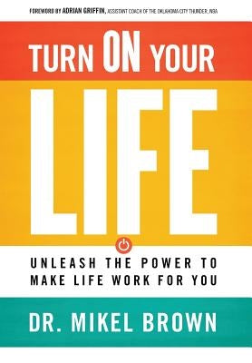 Turn on Your Life: Unleash the Power to Make Life Work for You by Brown, Mikel