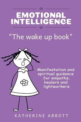 Emotional Intelligence: "the Wake Up Book" Manifestation and Spiritual Guidance for Empaths, Healers and Lightworkers by Abbott, Katherine