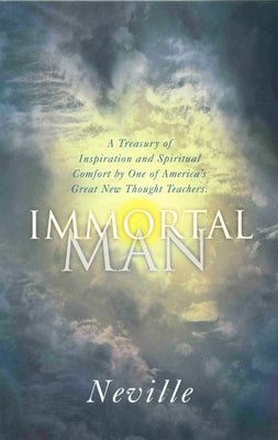 The Immortal Man: A Treasury of Inspiration and Spiritual Comfort by One of America's Great New Thought Teachers by Neville