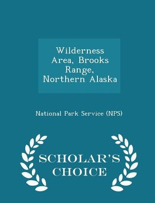 Wilderness Area, Brooks Range, Northern Alaska - Scholar's Choice Edition by National Park Service (Nps)