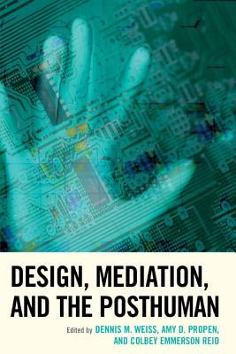 Design, Mediation, and the Posthuman by Weiss, Dennis M.