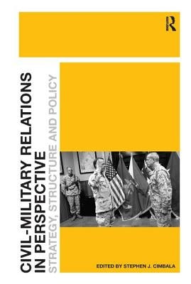 Civil-Military Relations in Perspective: Strategy, Structure and Policy by Cimbala, Stephen J.