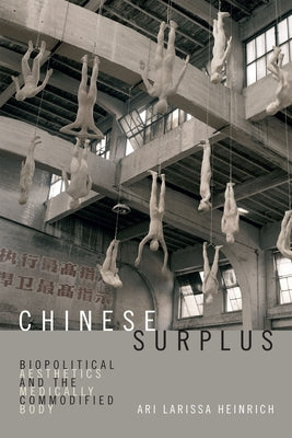 Chinese Surplus: Biopolitical Aesthetics and the Medically Commodified Body by Heinrich, Ari Larissa