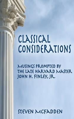 Classical Considerations: Musings Prompted by the Late Harvard Master John H. Finley, Jr. by McFadden, Steven