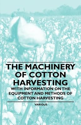 The Machinery of Cotton Harvesting - With Information on the Equipment and Methods of Cotton Harvesting by Various