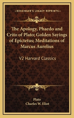 The Apology, Phaedo and Crito of Plato; Golden Sayings of Epictetus; Meditations of Marcus Aurelius: V2 Harvard Classics by Plato