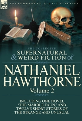 The Collected Supernatural and Weird Fiction of Nathaniel Hawthorne: Volume 2-Including One Novel 'The Marble Faun, ' and Twelve Short Stories of the by Hawthorne, Nathaniel