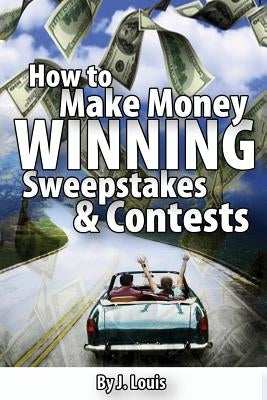 How to Make Money Winning Sweepstakes and Contests by Louis, J.