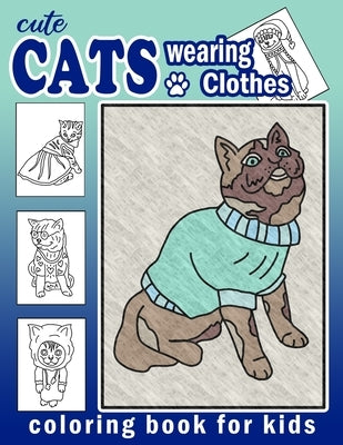 Cute Cats Wearing Clothes Coloring Book: Fun Activities For Children To Get Creative (Homeschool Art Book) by Critter Art, Cattie